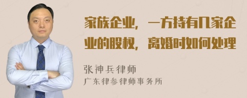 家族企业，一方持有几家企业的股权，离婚时如何处理