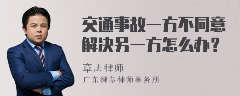 交通事故一方不同意解决另一方怎么办？