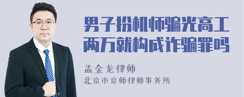 男子扮机师骗光高工两万就构成诈骗罪吗