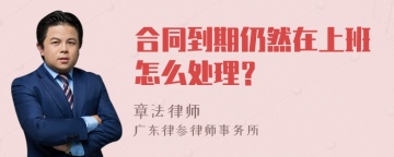 合同到期仍然在上班怎么处理？