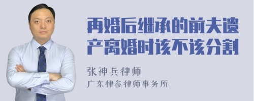 再婚后继承的前夫遗产离婚时该不该分割