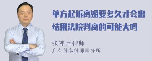 单方起诉离婚要多久才会出结果法院判离的可能大吗