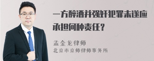 一方醉酒并强奸犯罪未遂应承担何种责任？