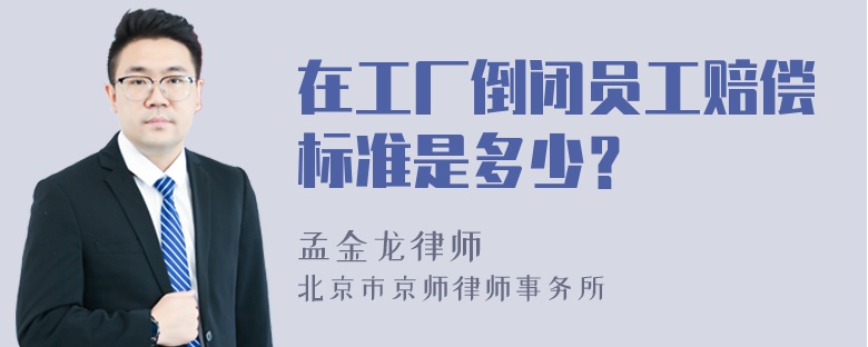 在工厂倒闭员工赔偿标准是多少？