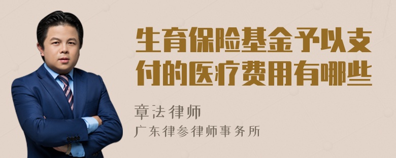 生育保险基金予以支付的医疗费用有哪些