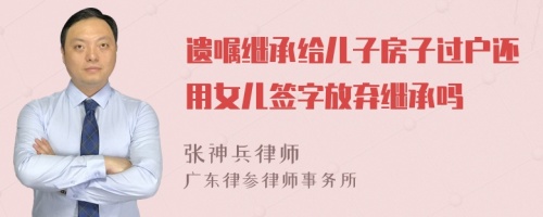 遗嘱继承给儿子房子过户还用女儿签字放弃继承吗