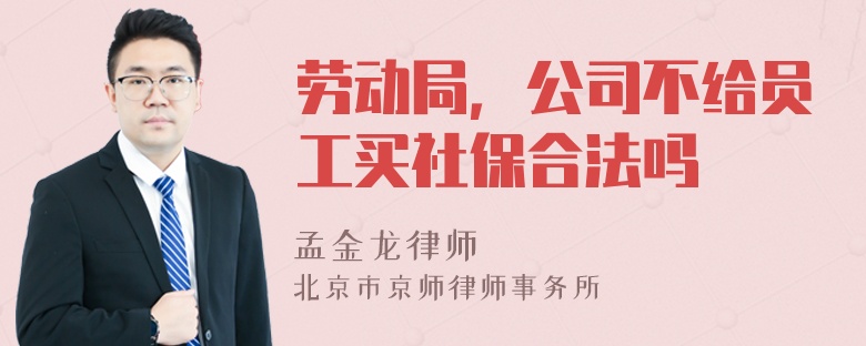 劳动局，公司不给员工买社保合法吗