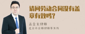 请问劳动合同没有盖章有效吗？