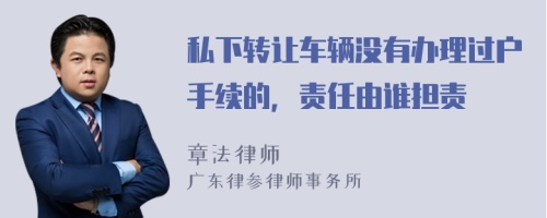 私下转让车辆没有办理过户手续的，责任由谁担责