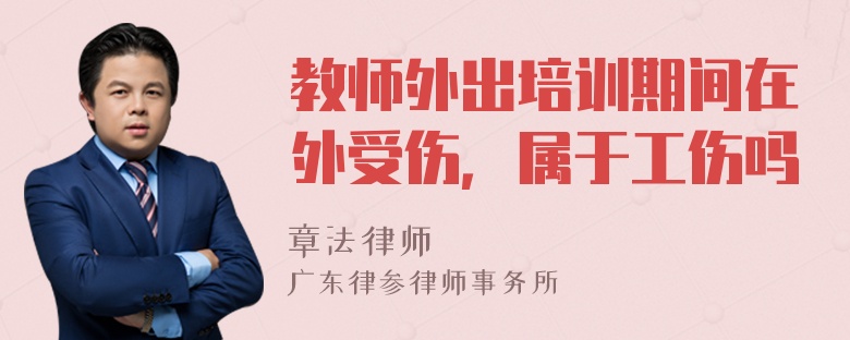 教师外出培训期间在外受伤，属于工伤吗