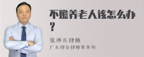 不赡养老人该怎么办？