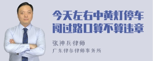 今天左右中黄灯停车闯过路口算不算违章