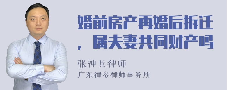 婚前房产再婚后拆迁，属夫妻共同财产吗