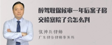 醉驾取保候审一年后案子移交检察院了会怎么判