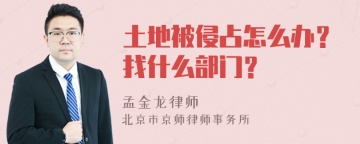 土地被侵占怎么办？找什么部门？