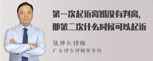 第一次起诉离婚没有判离，那第二次什么时候可以起诉