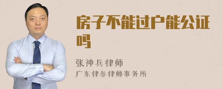 房子不能过户能公证吗