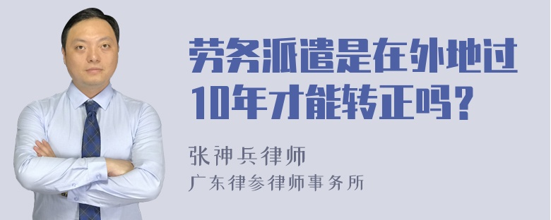 劳务派遣是在外地过10年才能转正吗？