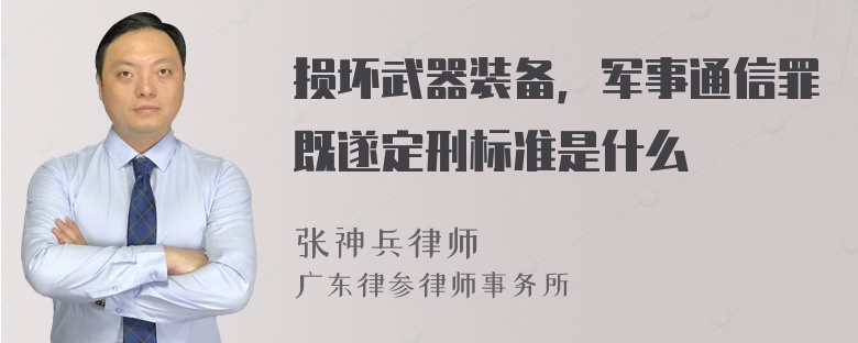 损坏武器装备，军事通信罪既遂定刑标准是什么