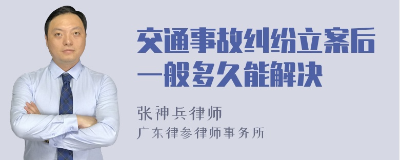 交通事故纠纷立案后一般多久能解决