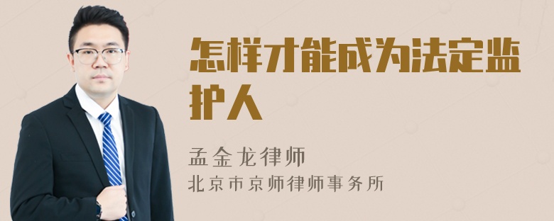 怎样才能成为法定监护人