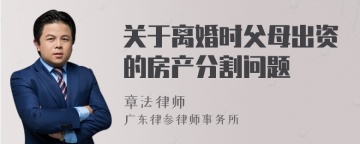 关于离婚时父母出资的房产分割问题