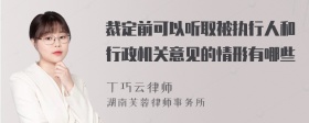 裁定前可以听取被执行人和行政机关意见的情形有哪些