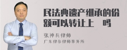 民法典遗产继承的份额可以转让上巿吗