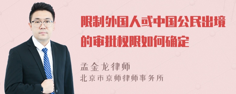 限制外国人或中国公民出境的审批权限如何确定