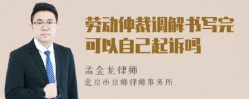 劳动仲裁调解书写完可以自己起诉吗