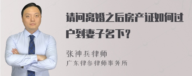 请问离婚之后房产证如何过户到妻子名下？