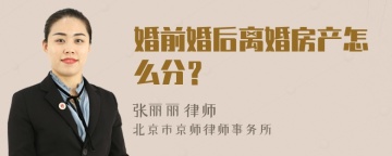 婚前婚后离婚房产怎么分？