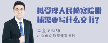 拟受理人民检察院批捕需要写什么文书？