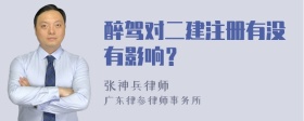 醉驾对二建注册有没有影响？