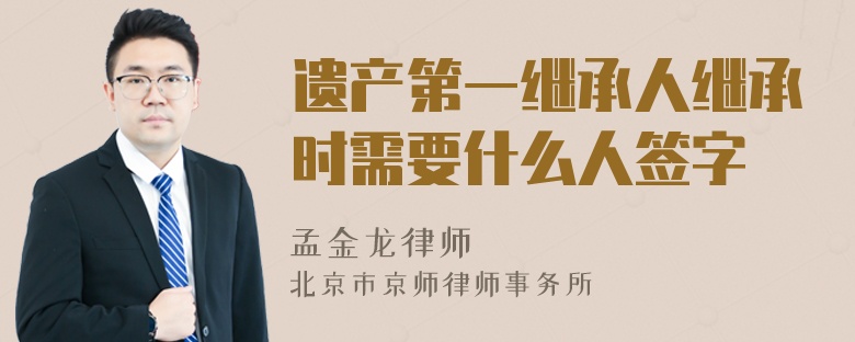 遗产第一继承人继承时需要什么人签字
