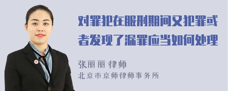 对罪犯在服刑期间又犯罪或者发现了漏罪应当如何处理