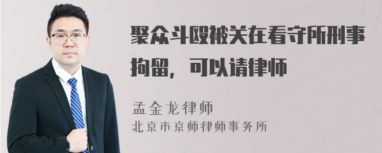 聚众斗殴被关在看守所刑事拘留，可以请律师