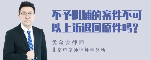 不予批捕的案件不可以上诉退回原件吗？