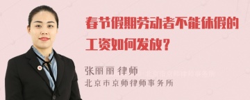 春节假期劳动者不能休假的工资如何发放？