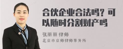 合伙企业合法吗？可以随时分割财产吗