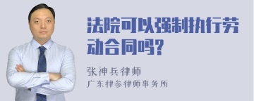 法院可以强制执行劳动合同吗?