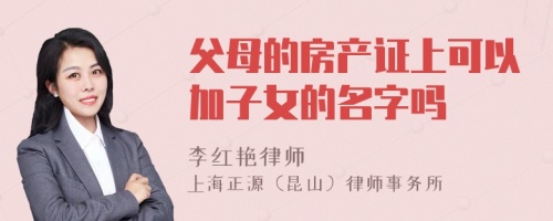 父母的房产证上可以加子女的名字吗