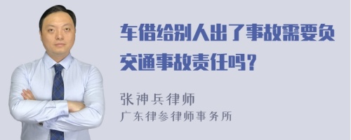 车借给别人出了事故需要负交通事故责任吗？