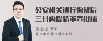 公安机关进行拘留后三日内提请审查批捕