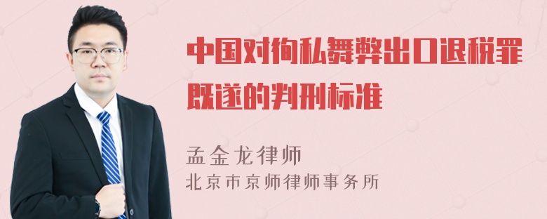 中国对徇私舞弊出口退税罪既遂的判刑标准