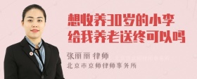 想收养30岁的小李给我养老送终可以吗