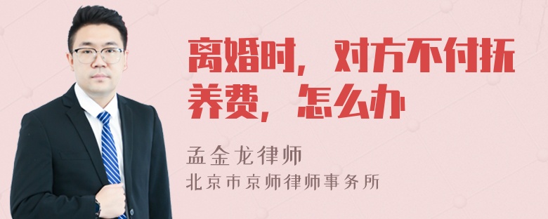 离婚时，对方不付抚养费，怎么办