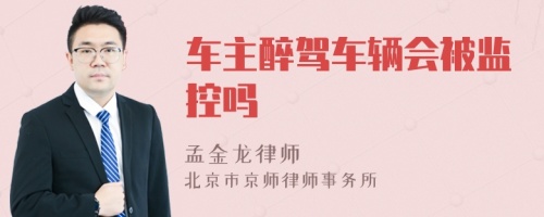 车主醉驾车辆会被监控吗