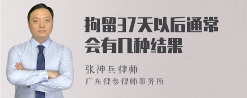 拘留37天以后通常会有几种结果