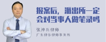 报案后，派出所一定会对当事人做笔录吗